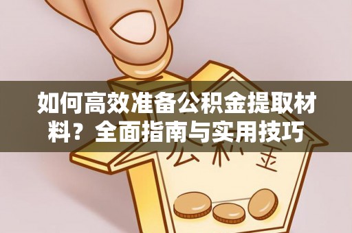 巨野如何高效准备公积金提取材料？全面指南与实用技巧