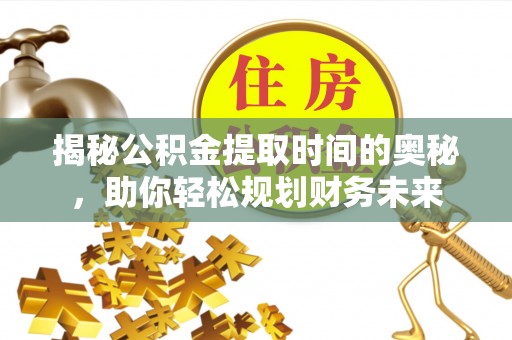 巨野揭秘公积金提取时间的奥秘，助你轻松规划财务未来