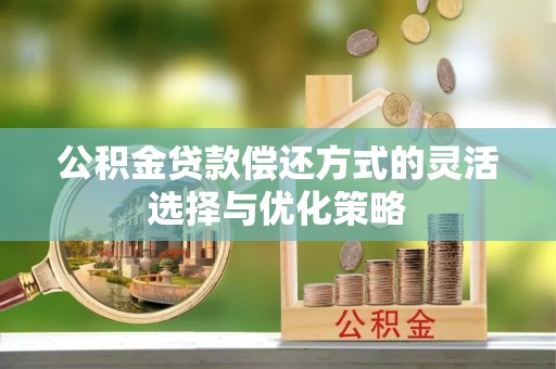 巨野公积金贷款偿还方式的灵活选择与优化策略