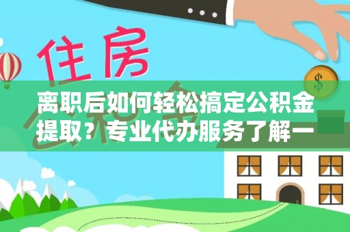 巨野离职后如何轻松搞定公积金提取？专业代办服务了解一下