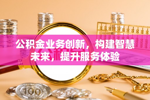巨野公积金业务创新，构建智慧未来，提升服务体验