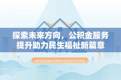 巨野探索未来方向，公积金服务提升助力民生福祉新篇章