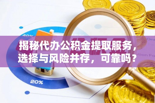 巨野揭秘代办公积金提取服务，选择与风险并存，可靠吗？
