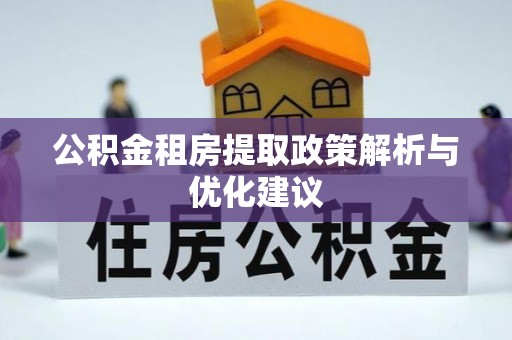 巨野公积金租房提取政策解析与优化建议