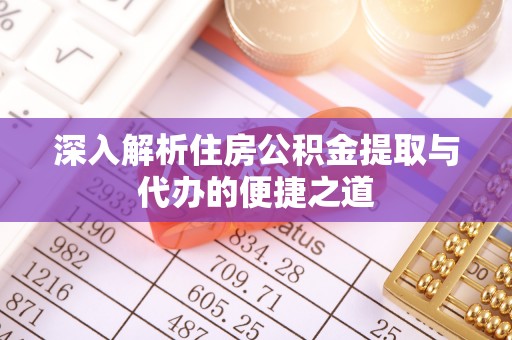 巨野深入解析住房公积金提取与代办的便捷之道