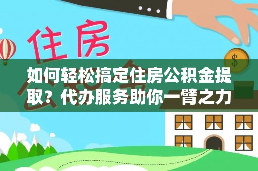 巨野如何轻松搞定住房公积金提取？代办服务助你一臂之力