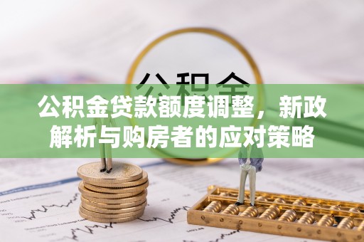 巨野公积金贷款额度调整，新政解析与购房者的应对策略