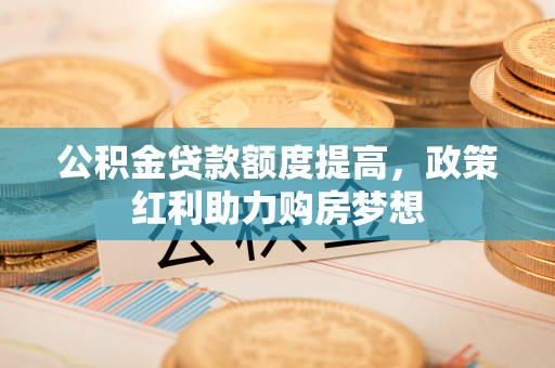 巨野公积金贷款额度提高，政策红利助力购房梦想