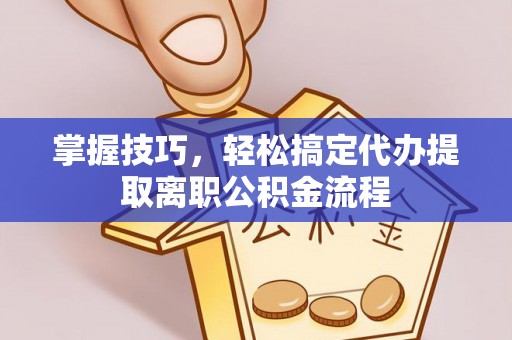 巨野掌握技巧，轻松搞定代办提取离职公积金流程