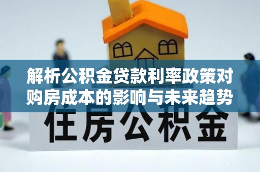 巨野解析公积金贷款利率政策对购房成本的影响与未来趋势