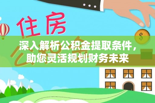 巨野深入解析公积金提取条件，助您灵活规划财务未来