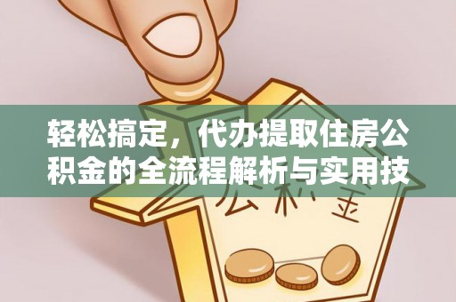 巨野轻松搞定，代办提取住房公积金的全流程解析与实用技巧