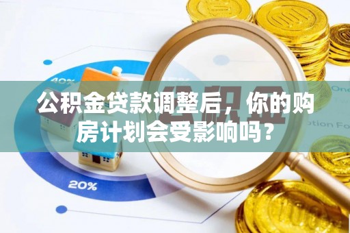 巨野公积金贷款调整后，你的购房计划会受影响吗？