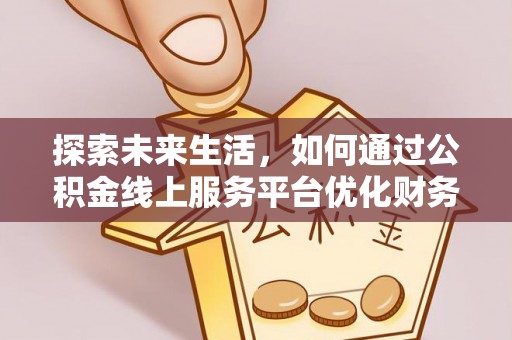巨野探索未来生活，如何通过公积金线上服务平台优化财务管理