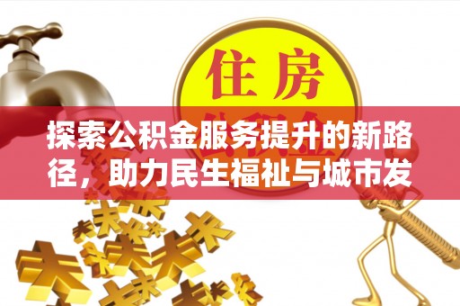 巨野探索公积金服务提升的新路径，助力民生福祉与城市发展