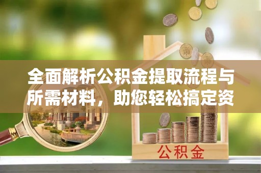 巨野全面解析公积金提取流程与所需材料，助您轻松搞定资金提取