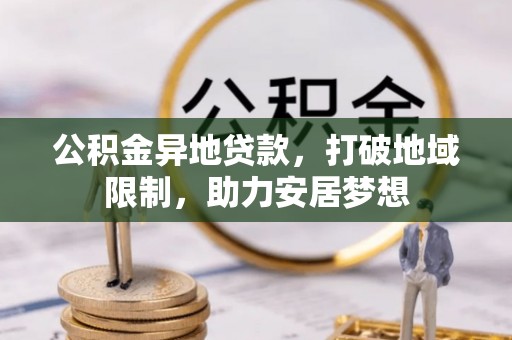 巨野公积金异地贷款，打破地域限制，助力安居梦想