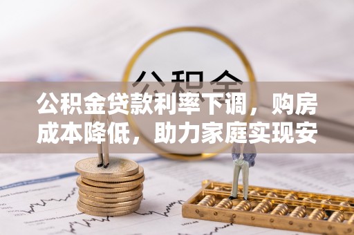 巨野公积金贷款利率下调，购房成本降低，助力家庭实现安居梦