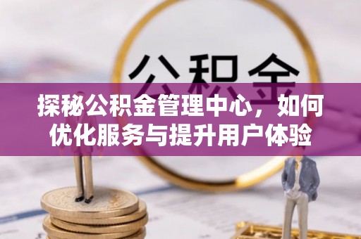 巨野探秘公积金管理中心，如何优化服务与提升用户体验
