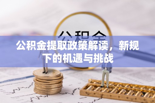 巨野公积金提取政策解读，新规下的机遇与挑战