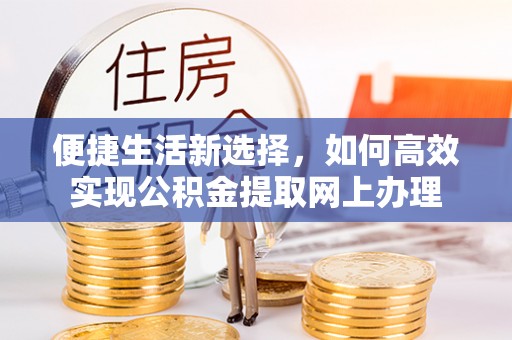 巨野便捷生活新选择，如何高效实现公积金提取网上办理