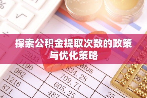 巨野探索公积金提取次数的政策与优化策略