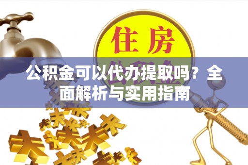 巨野公积金可以代办提取吗？全面解析与实用指南