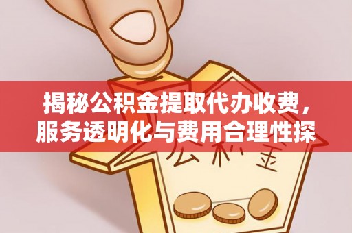 巨野揭秘公积金提取代办收费，服务透明化与费用合理性探讨